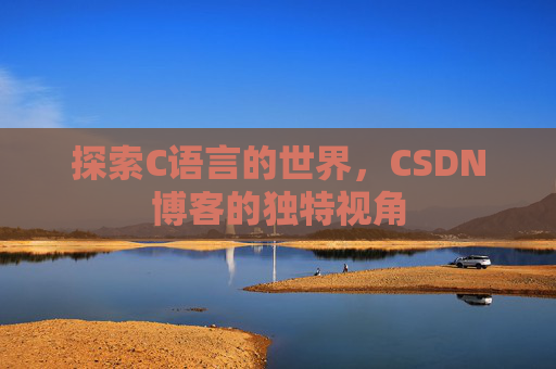 探索C语言的世界，CSDN博客的独特视角